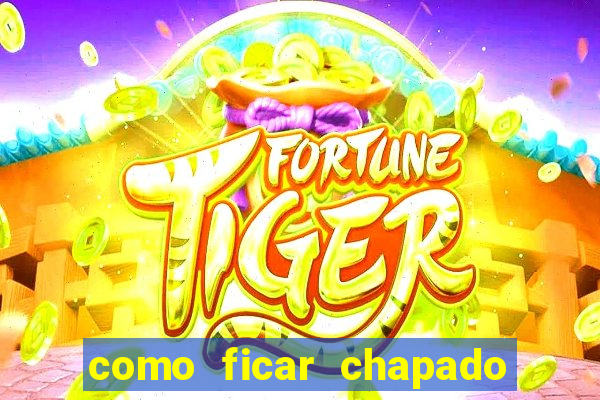 como ficar chapado em casa
